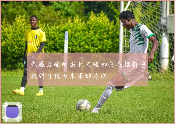 先赢后输的成长之路如何在挫折中找到自我与未来的方向