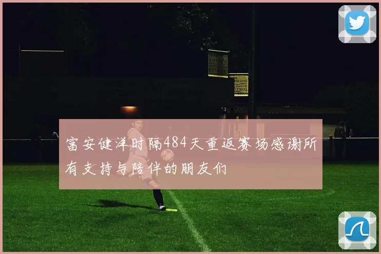 富安健洋时隔484天重返赛场感谢所有支持与陪伴的朋友们