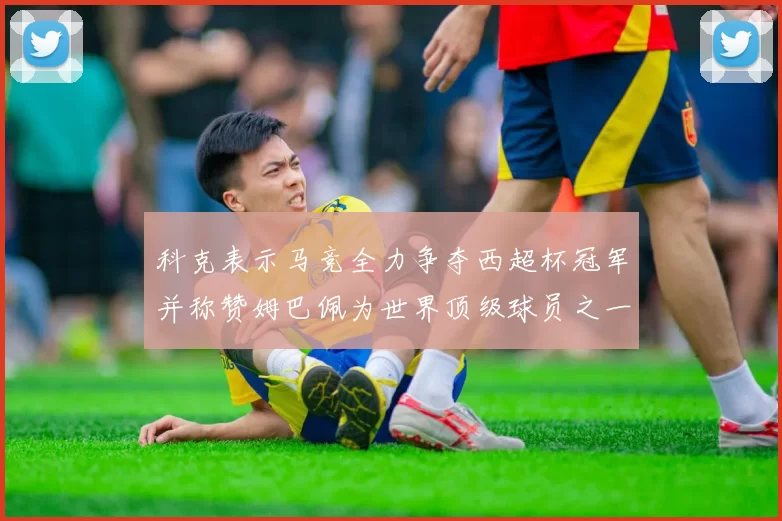 科克表示马竞全力争夺西超杯冠军并称赞姆巴佩为世界顶级球员之一