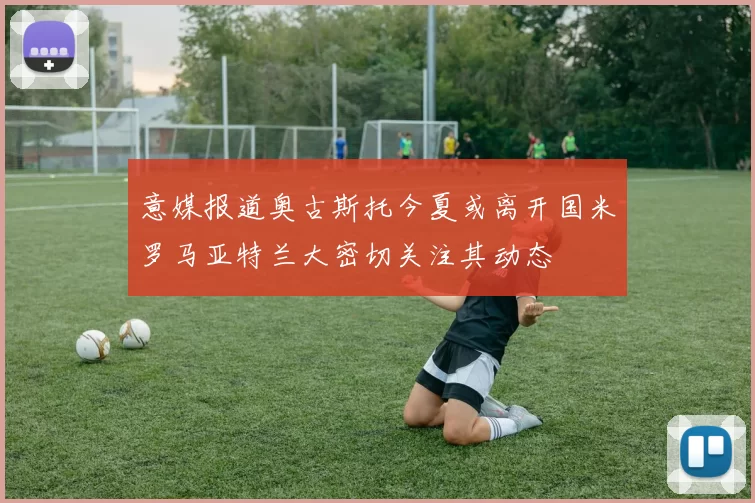 意媒报道奥古斯托今夏或离开国米罗马亚特兰大密切关注其动态