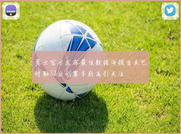勇士官方发布最佳数据海报吉米巴特勒32分创赛季新高引关注