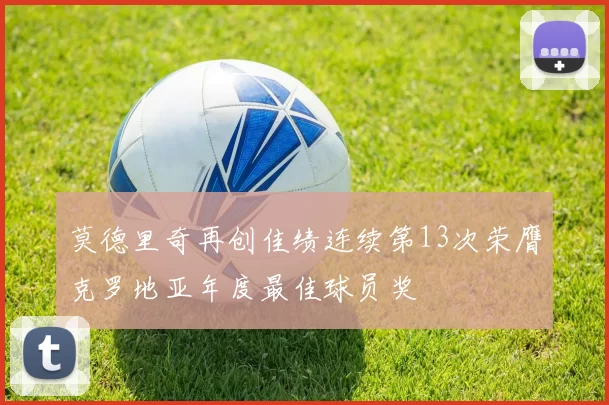 莫德里奇再创佳绩连续第13次荣膺克罗地亚年度最佳球员奖