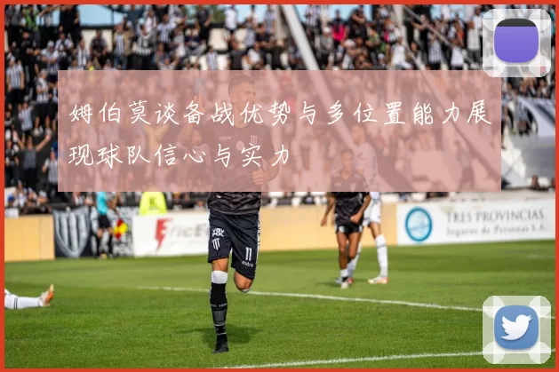 姆伯莫谈备战优势与多位置能力展现球队信心与实力