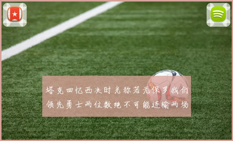 塔克回忆西决时光称若无保罗我们领先勇士两位数绝不可能连输两场