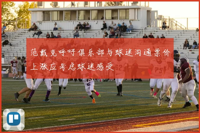 范戴克呼吁俱乐部与球迷沟通票价上涨应考虑球迷感受