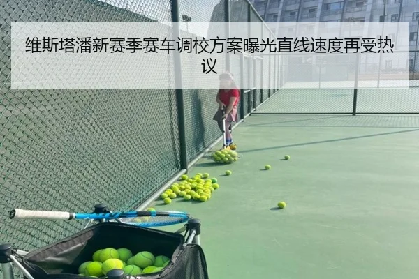 维斯塔潘新赛季赛车调校方案曝光直线速度再受热议